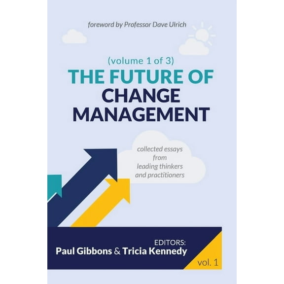 The Future of Change Management The Future of Change Management: Collected Essays from Leading Thinkers and Practitioners, Book 1, (Paperback)