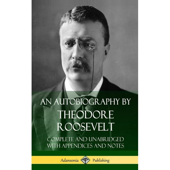 An Autobiography by Theodore Roosevelt: Complete and Unabridged with Appendices and Notes (Hardcover), (Hardcover)