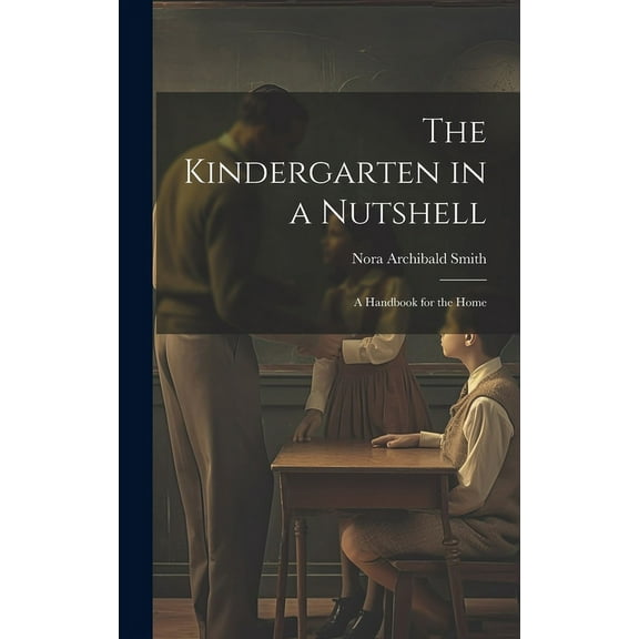 The Kindergarten in a Nutshell; a Handbook for the Home, (Hardcover)