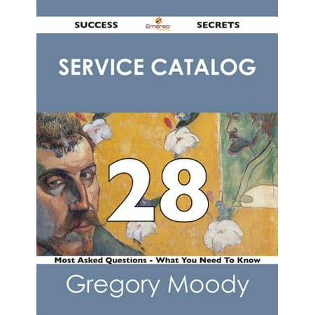 Service Catalog 28 Success Secrets - 28 Most Asked Questions On Service Catalog - What You Need To Know -