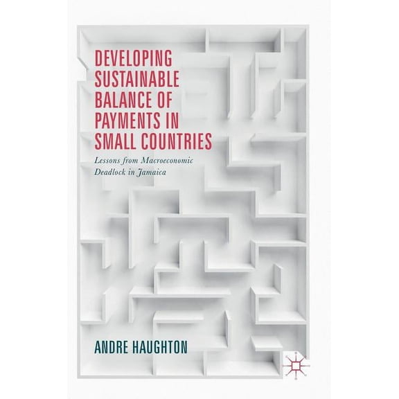 Developing Sustainable Balance of Payments in Small Countries: Lessons from Macroeconomic Deadlock in Jamaica, (Hardcover)