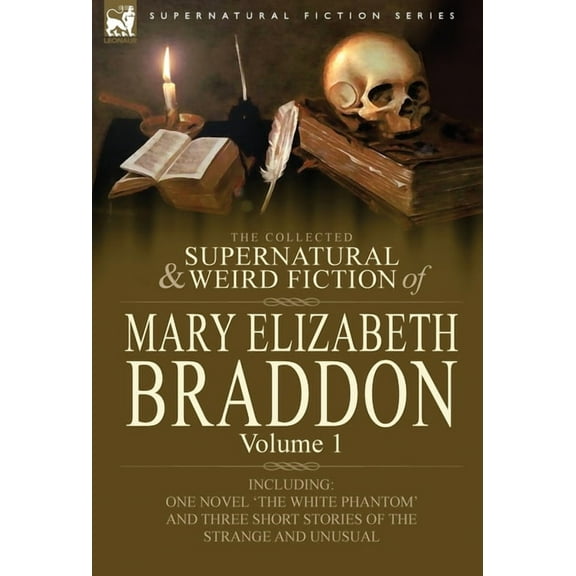 The Collected Supernatural and Weird Fiction of Mary Elizabeth Braddon: Volume 1-Including One Novel 'The White Phantom', (Hardcover)
