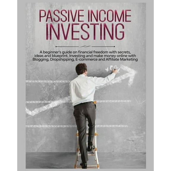 Passive Income Investing: A beginner's Guide on Financial Freedom with Secrets, Ideas and Blueprint. Investing and , (Paperback)