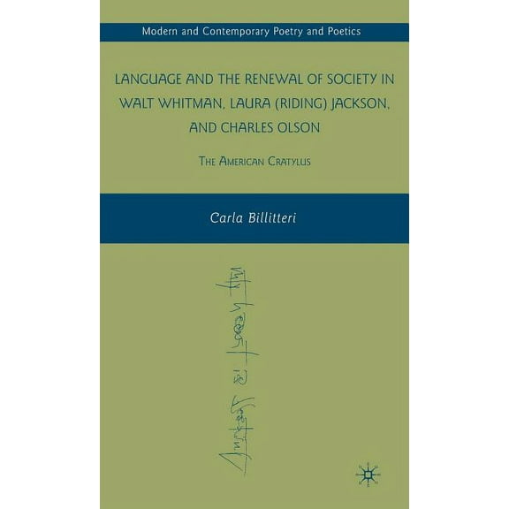 Modern and Contemporary Poetry and Poeti Language and the Renewal of Society in Walt Whitman, Laura (Riding) Jackson, and Charles Olson: The American Cratylus, (Hardcover)