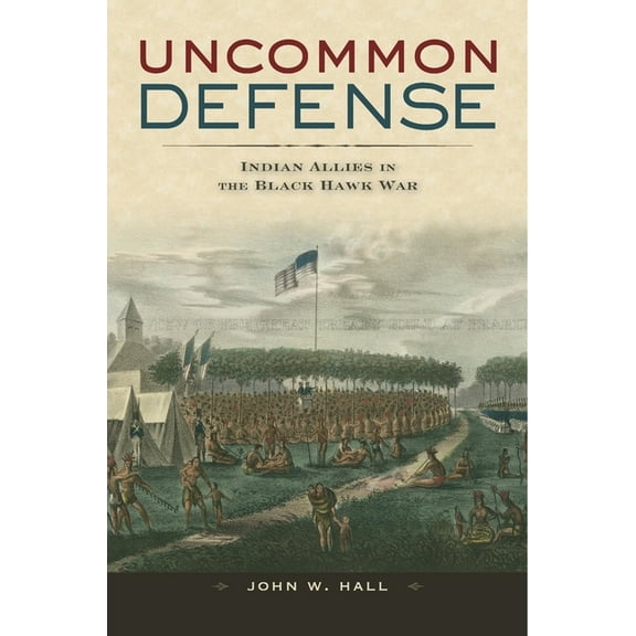 Uncommon Defense: Indian Allies in the Black Hawk War, (Hardcover)