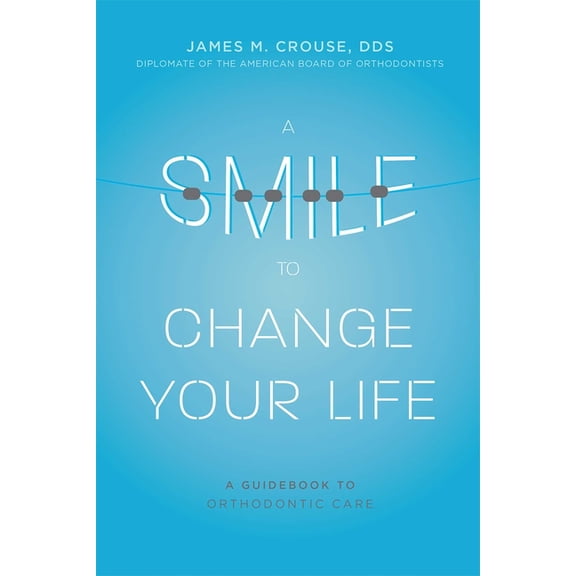 A Smile to Change Your Life: A Guidebook to Orthodontic Care, (Paperback)