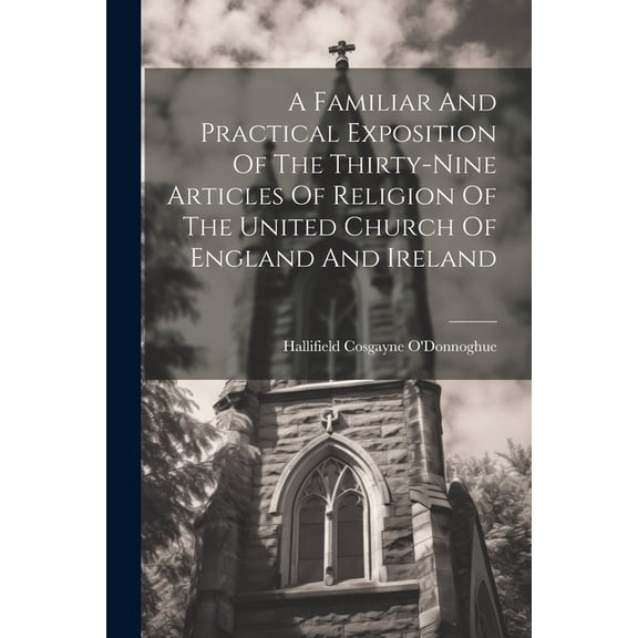 A Familiar And Practical Exposition Of The Thirty-nine Articles Of Religion Of The United Church Of England And Ireland (Paperback)