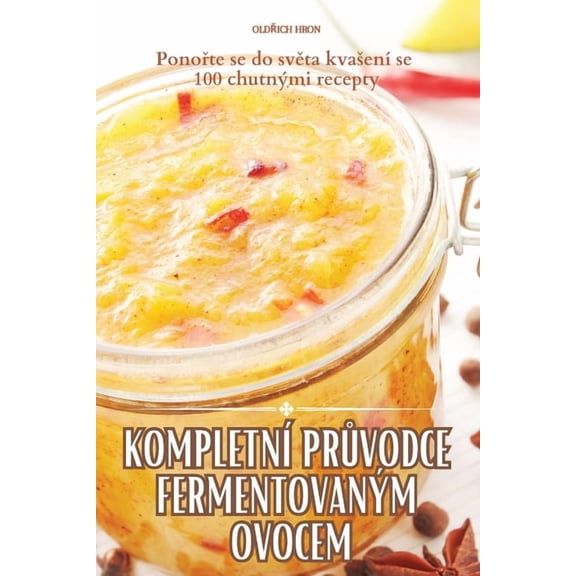 Kompletní PrŮvodce Fermentovaným Ovocem, (Paperback)