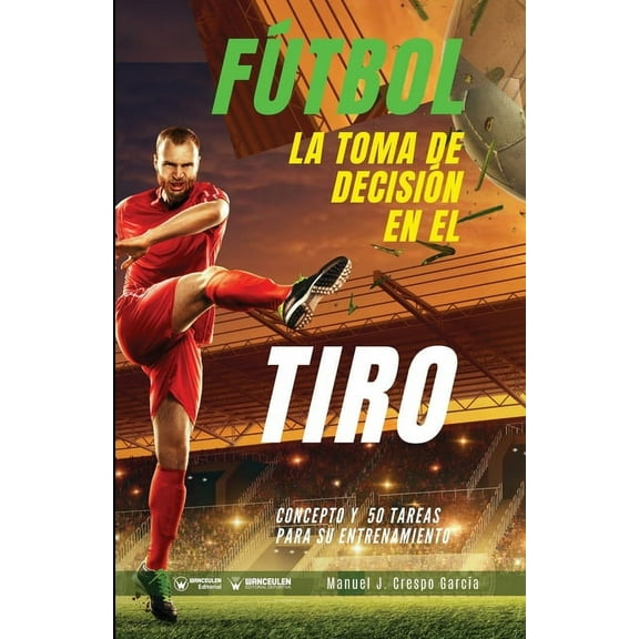 Fútbol. La toma de decisión en el tiro : Concepto y 50 tareas para su entrenamiento (Paperback)