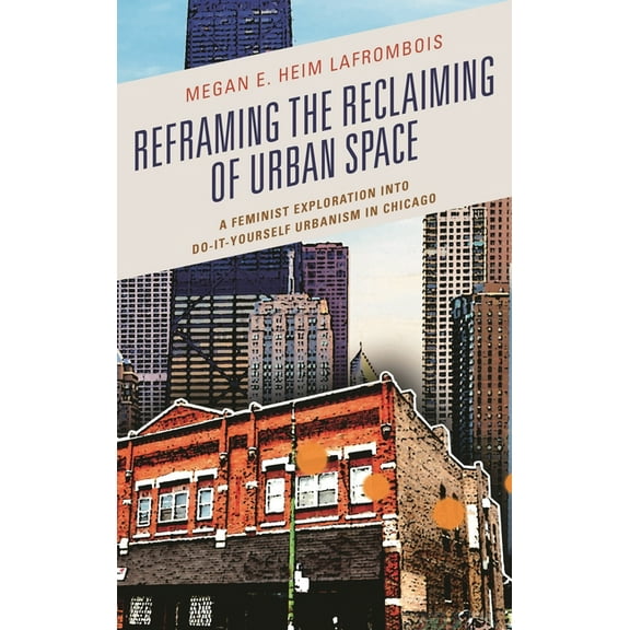 Reframing the Reclaiming of Urban Space: A Feminist Exploration Into Do-It-Yourself Urbanism in Chicago, (Hardcover)