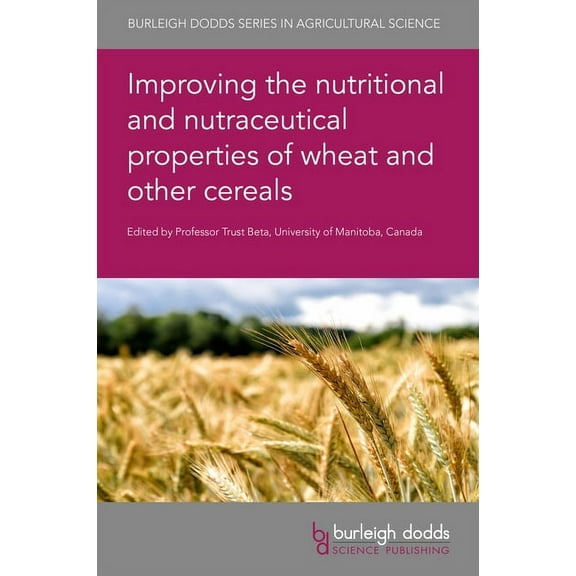 Burleigh Dodds Agricultural Science Improving the Nutritional and Nutraceutical Properties of Wheat and Other Cereals, Book 81, (Hardcover)