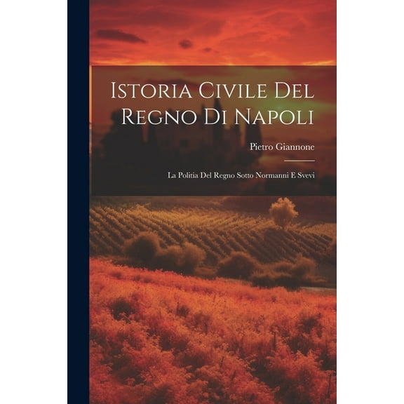 Istoria Civile Del Regno Di Napoli: La Politia Del Regno Sotto Normanni E Svevi (Paperback)