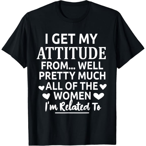 I Get My Attitude From Well Pretty Much All The Women Sassy T-ShirtMen's and women's gift, black and white T-shirt, size: Extra large S-4XL