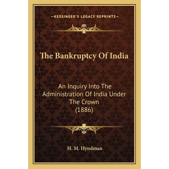 The Bankruptcy Of India : An Inquiry Into The Administration Of India Under The Crown (1886) (Paperback)