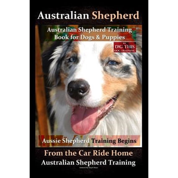 Pre-Owned Australian Shepherd, Australian Shepherd Training Book for Dogs and Puppies by D!G THIS Dog Training: Aussie Shepherd Training Begins From the Car Ride Home, Australian Shepherd Training (Paperback)