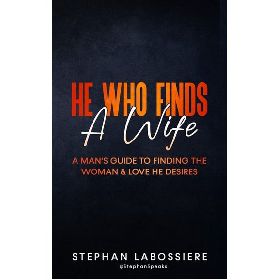 He Who Finds A Wife: A Man's Guide to Finding the Woman and Love He Desires, (Paperback)