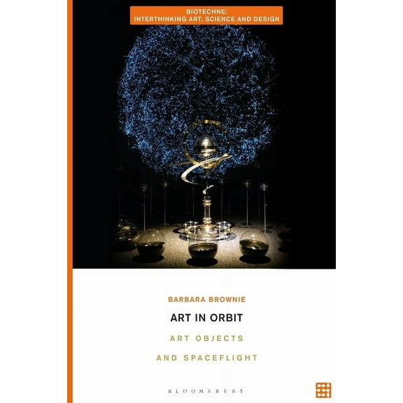 Biotechne: Interthinking Art, Science an Art in Orbit: Art Objects and Spaceflight, (Hardcover)