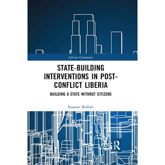 African Governance State-building Interventions in Post-Conflict Liberia: Building a State without Citizens, (Paperback)