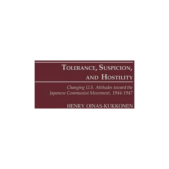 Contributions to the Study of World Hist Tolerance, Suspicion, and Hostility: Changing U.S. Attitudes Toward the Japanese Communist Movement, 1944-1947, Book 101, (Hardcover)