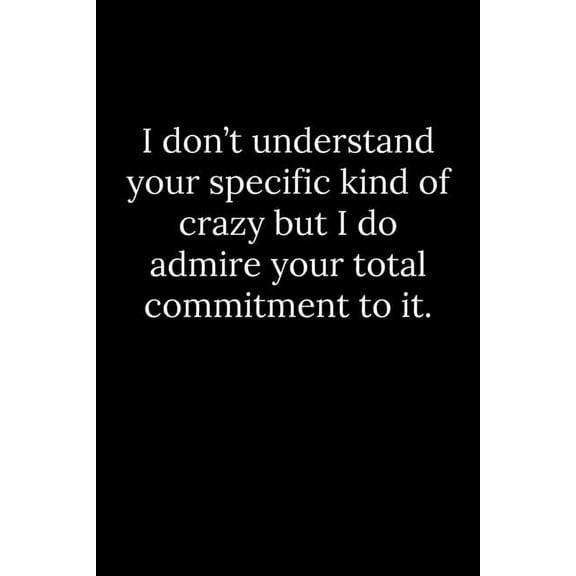 I don't understand your specific kind of crazy but I do admire your total commitment to it., (Paperback)