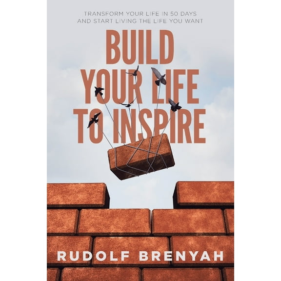 Build Your Life to Inspire: Transform Your Life in 50 Days and Start Living the Life You Want, (Paperback)