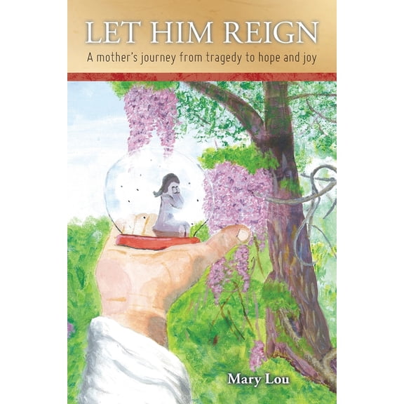 Let Him Reign: A Mother's Journey from Tragedy to Hope and Joy, (Paperback)