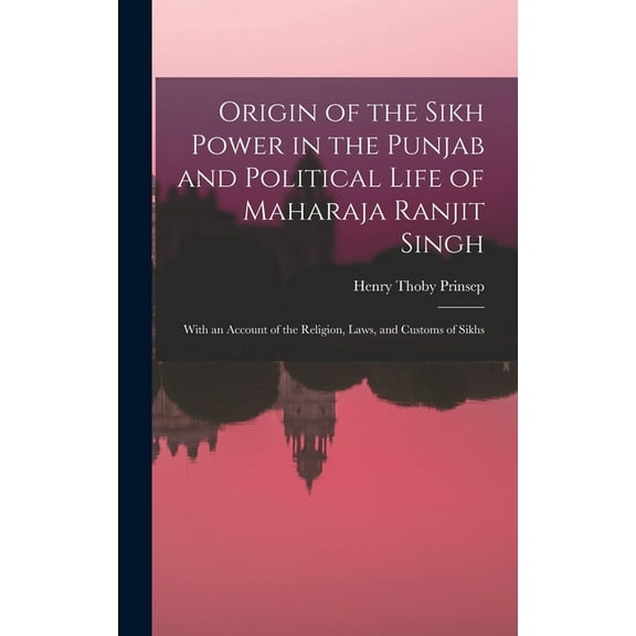 Origin of the Sikh Power in the Punjab and Political Life of Maharaja Ranjit Singh; With an Account of the Religion, Laws, and Customs of Sikhs (Hardcover)