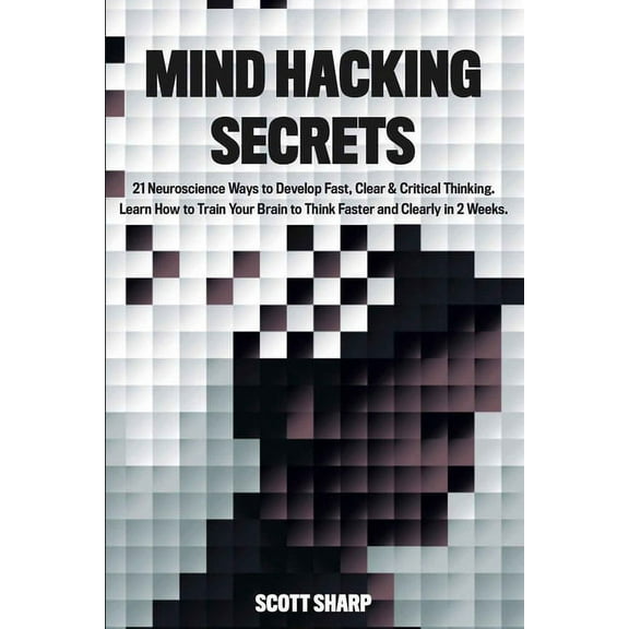 Mind Hacking Secrets: 21 Neuroscience Ways to Develop Fast, Clear & Critical Thinking. Learn How to Train Your Brain, (Paperback)