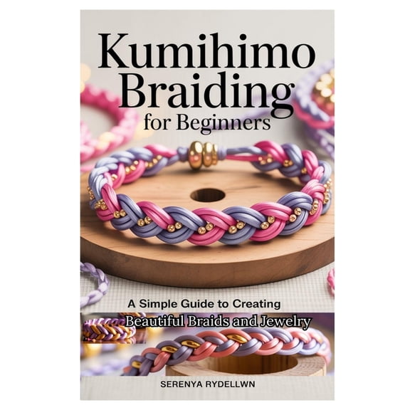 Kumihimo Braiding for Beginners: A Simple Guide to Creating Beautiful Braids and Jewelry: Learn the Art of Kumihimo with, (Paperback)