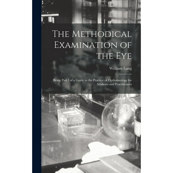 The Methodical Examination of the Eye : Being Part I of a Guide to the Practice of Opthalmology for Students and Practitioners (Hardcover)