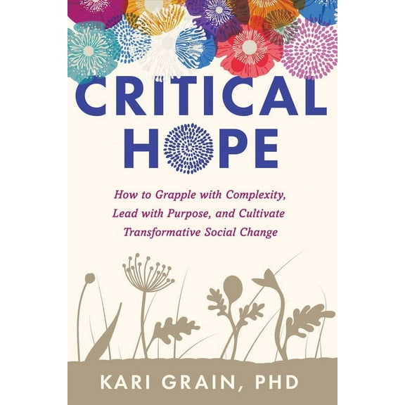 Critical Hope: How to Grapple with Complexity, Lead with Purpose, and Cultivate Transformative Social Change, (Paperback)