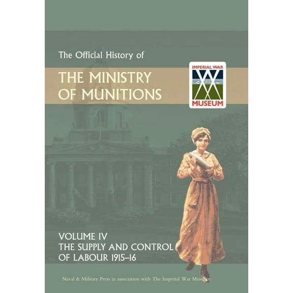 Official History of the Ministry of Munitions Volume IV : The Supply and Control of Labour 1915-1916