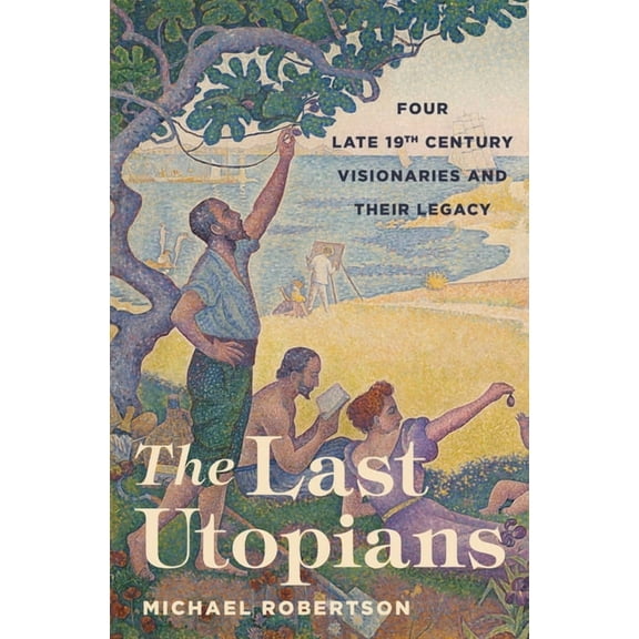 The Last Utopians: Four Late Nineteenth-Century Visionaries and Their Legacy, (Paperback)