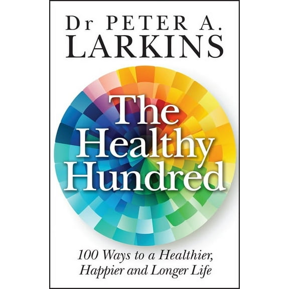 The Healthy Hundred: 100 Ways to a Healthier, Happier and Longer Life, (Paperback)