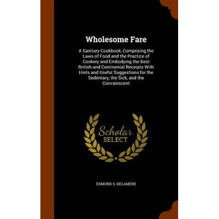 Wholesome Fare : A Sanitary Cookbook, Comprising the Laws of Food and the Practice of Cookery and Embodying the Best British and Continental Receipts with Hints and Useful Suggestions for the Sedentary, the Sick, and the