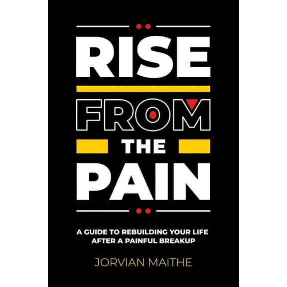 Rise from the Pain: A Guide to Rebuilding Your Life After a Painful Breakup, (Paperback)