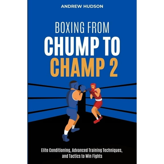 Boxing From Chump to Champ 2: Elite Conditioning, Advanced Training Techniques and Tactics to Win Fights, (Paperback)