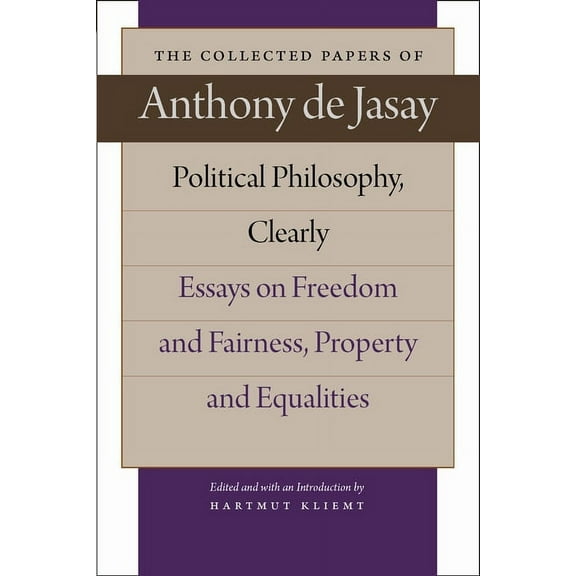 Collected Papers of Anthony de Jasay: POLITICAL PHILOSOPHY, CLEARLY : ESSAYS ON FREEDOM AND FAIRNESS, PROPERTY AND EQUALITIES (Hardcover)
