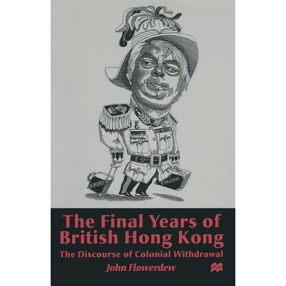 The Final Years of British Hong Kong: The Discourse of Colonial Withdrawal, (Paperback)