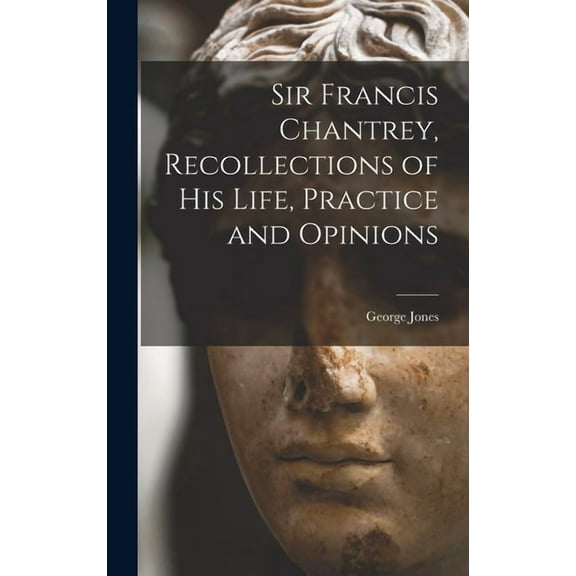Sir Francis Chantrey, Recollections of his Life, Practice and Opinions (Hardcover)