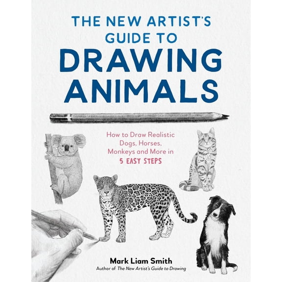The New Artist's Guide to Drawing Animals: How to Draw Realistic Dogs, Horses, Monkeys and More in 5 Easy Steps, (Paperback)
