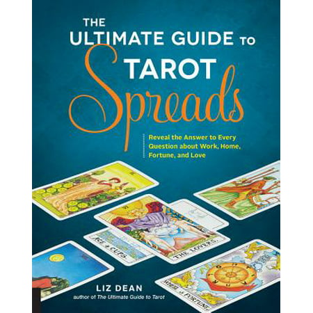 Ultimate Guide to Tarot Spreads : Reveal the Answer to Every Question about Work, Home, Fortune, and