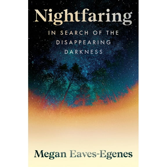 Nightfaring: In Search of the Disappearing Darkness, (Hardcover)