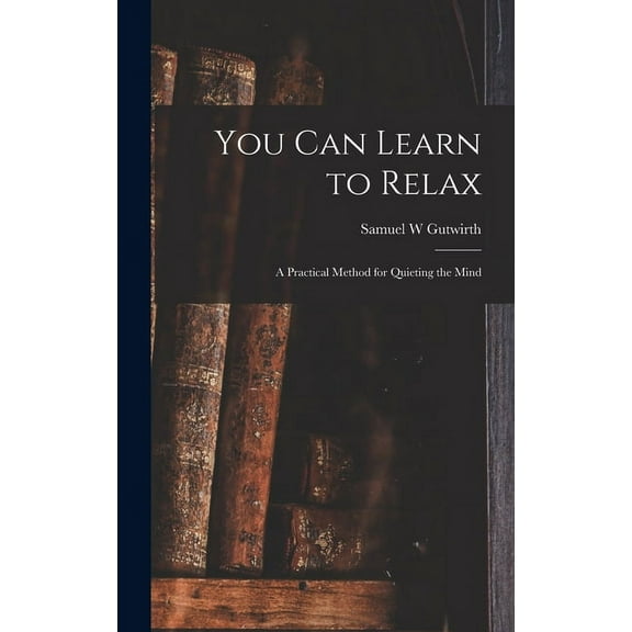 You Can Learn to Relax: a Practical Method for Quieting the Mind, (Hardcover)