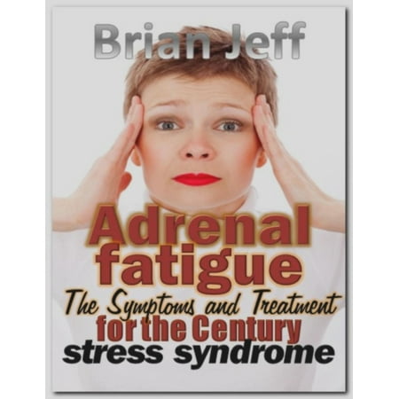 Adrenal fatigue: The Symptoms and Treatment for the century stress syndrome -