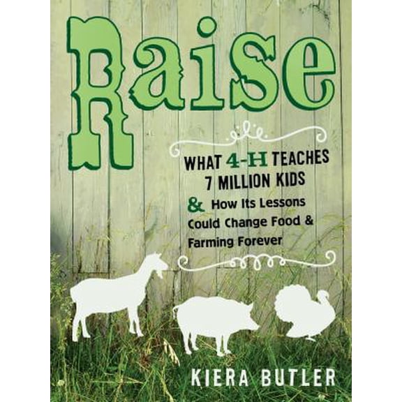 Pre-Owned Raise: What 4-H Teaches Seven Million Kids and How Its Lessons Could Change Food and Farming Forever (Paperback) 0520275802 9780520275805