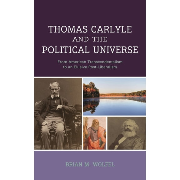 Thomas Carlyle and the Political Universe: From American Transcendentalism to an Elusive Post-Liberalism, (Hardcover)