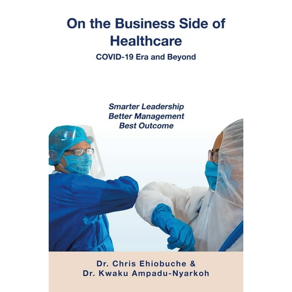 On the Business Side of Healthcare COVID-19 Era and Beyond: Smarter Leadership Better Management Best Outcome, (Paperback)