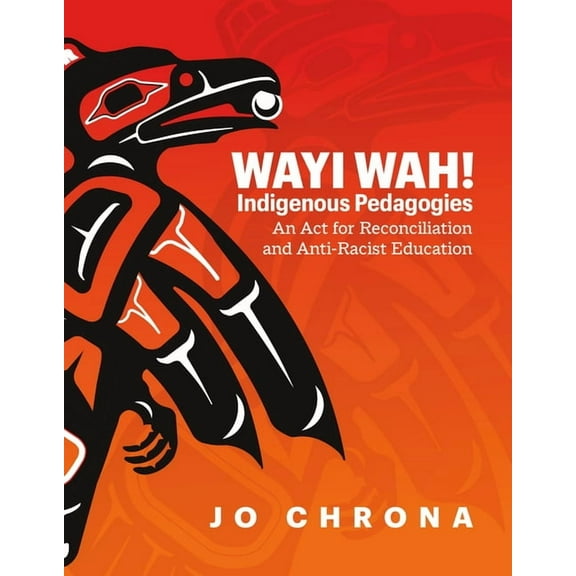 Wayi Wah! Indigenous Pedagogies: An ACT for Reconciliation and Anti-Racist Education, (Paperback)