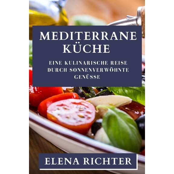 Mediterrane Küche: Eine kulinarische Reise durch sonnenverwöhnte Genüsse, (Paperback)